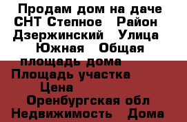 Продам дом на даче СНТ Степное › Район ­ Дзержинский › Улица ­ Южная › Общая площадь дома ­ 138 › Площадь участка ­ 600 › Цена ­ 1 800 000 - Оренбургская обл. Недвижимость » Дома, коттеджи, дачи продажа   